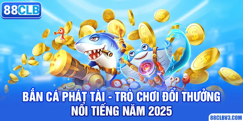 Bắn Cá Phát Tài - Trò Chơi Đổi Thưởng Nổi Tiếng Năm 2025 bắn cá phát tài