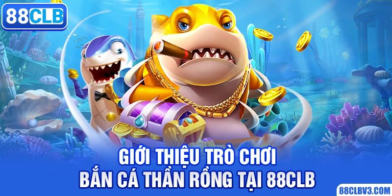 Bắn Cá Thần Rồng - Siêu Phẩm Giải Trí Ăn Khách Nhất 2026 Giới thiệu trò chơi bắn cá thần rồng tại 88clb