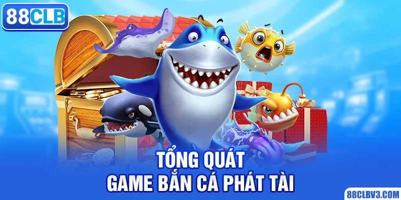 Bắn Cá Phát Tài - Trò Chơi Đổi Thưởng Nổi Tiếng Năm 2025 Tổng quát game bắn cá phát tài